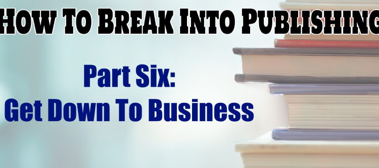 How To Break Into Publishing Part Six
